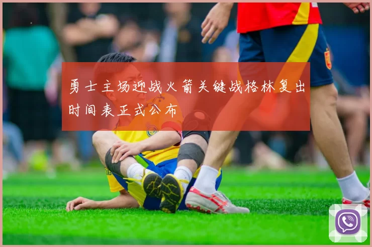 勇士主场迎战火箭关键战格林复出时间表正式公布