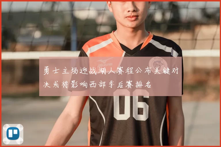 勇士主场迎战湖人赛程公布关键对决或将影响西部季后赛排名