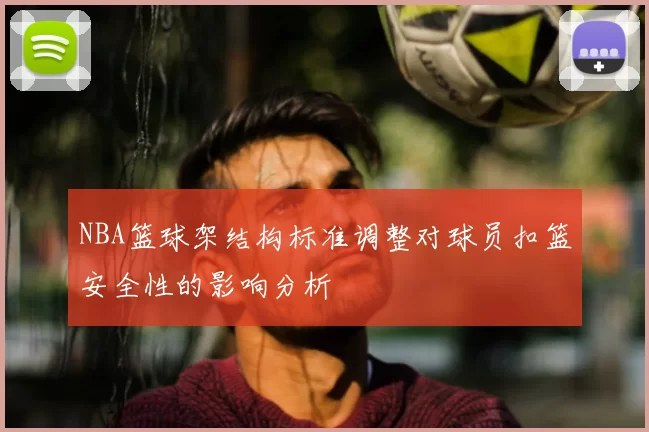 NBA篮球架结构标准调整对球员扣篮安全性的影响分析