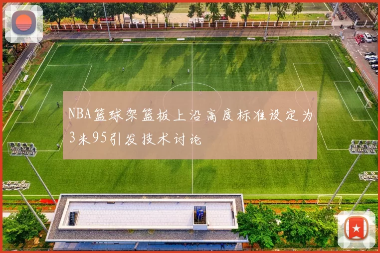 NBA篮球架篮板上沿高度标准设定为3米95引发技术讨论