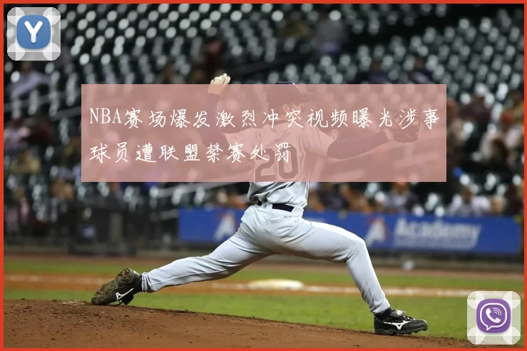 NBA赛场爆发激烈冲突视频曝光涉事球员遭联盟禁赛处罚