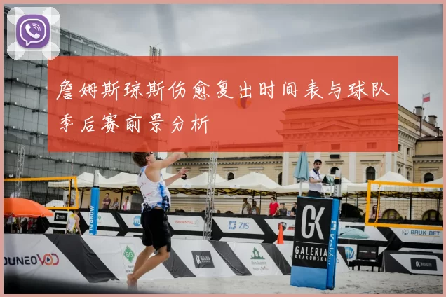 詹姆斯琼斯伤愈复出时间表与球队季后赛前景分析