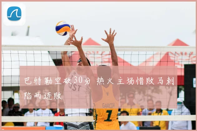 巴特勒空砍30分 热火主场惜败马刺陷两连败