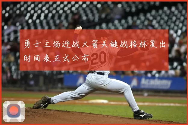 勇士主场迎战火箭关键战格林复出时间表正式公布