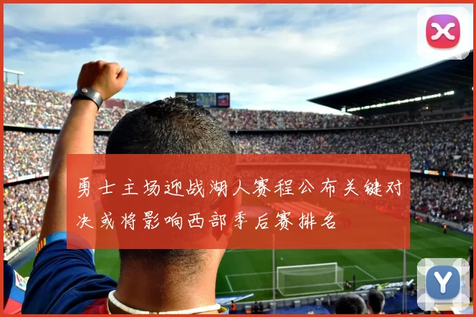 勇士主场迎战湖人赛程公布关键对决或将影响西部季后赛排名