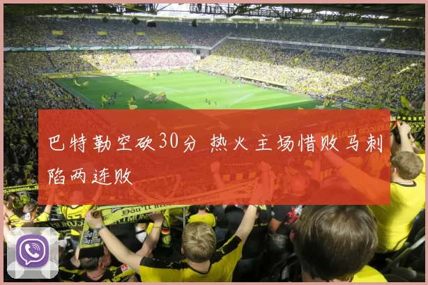 巴特勒空砍30分 热火主场惜败马刺陷两连败